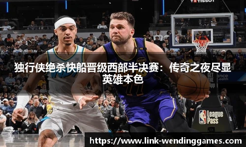 独行侠绝杀快船晋级西部半决赛：传奇之夜尽显英雄本色