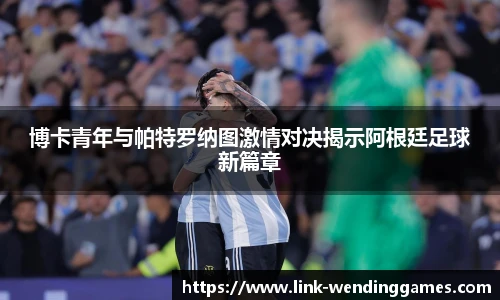 博卡青年与帕特罗纳图激情对决揭示阿根廷足球新篇章